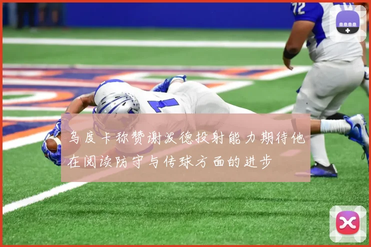 乌度卡称赞谢泼德投射能力期待他在阅读防守与传球方面的进步