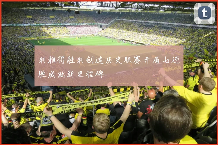 利雅得胜利创造历史联赛开局七连胜成就新里程碑