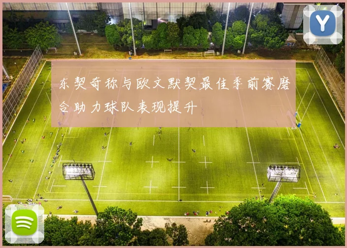 东契奇称与欧文默契最佳季前赛磨合助力球队表现提升