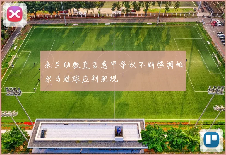 米兰助教直言意甲争议不断强调帕尔马进球应判犯规