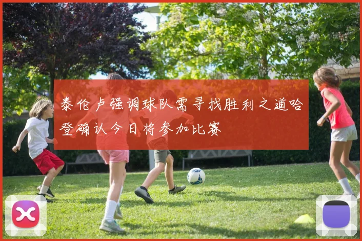 泰伦卢强调球队需寻找胜利之道哈登确认今日将参加比赛