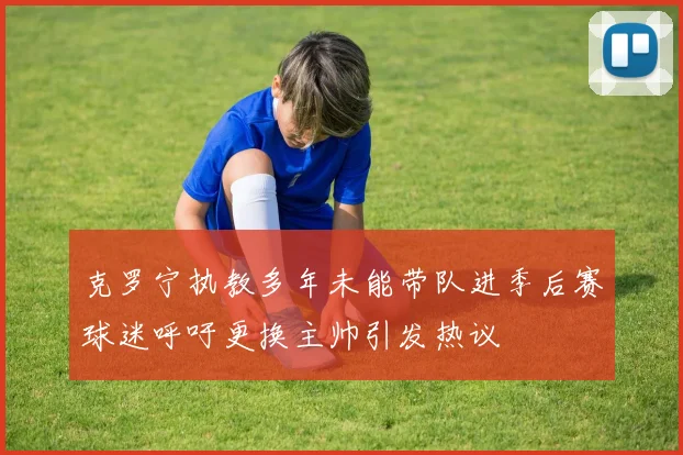 克罗宁执教多年未能带队进季后赛球迷呼吁更换主帅引发热议