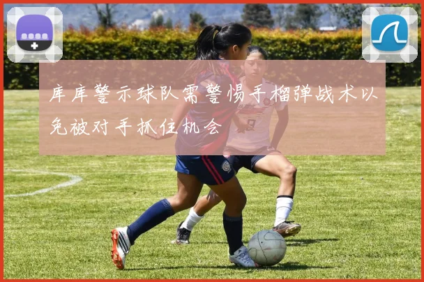 库库警示球队需警惕手榴弹战术以免被对手抓住机会