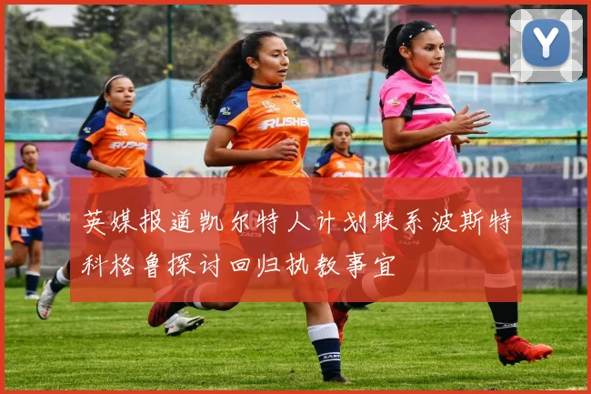 英媒报道凯尔特人计划联系波斯特科格鲁探讨回归执教事宜