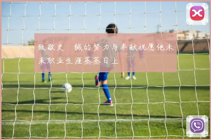 致敬史堉铖的努力与奉献祝愿他未来职业生涯蒸蒸日上