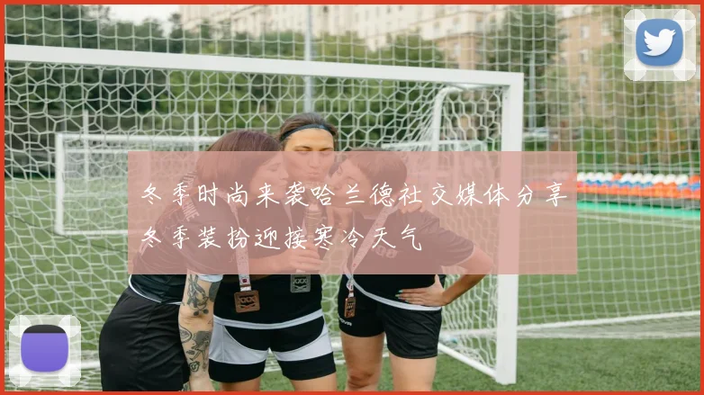 冬季时尚来袭哈兰德社交媒体分享冬季装扮迎接寒冷天气