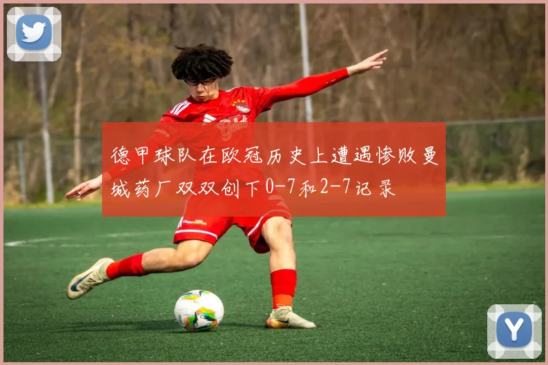 德甲球队在欧冠历史上遭遇惨败曼城药厂双双创下0-7和2-7记录