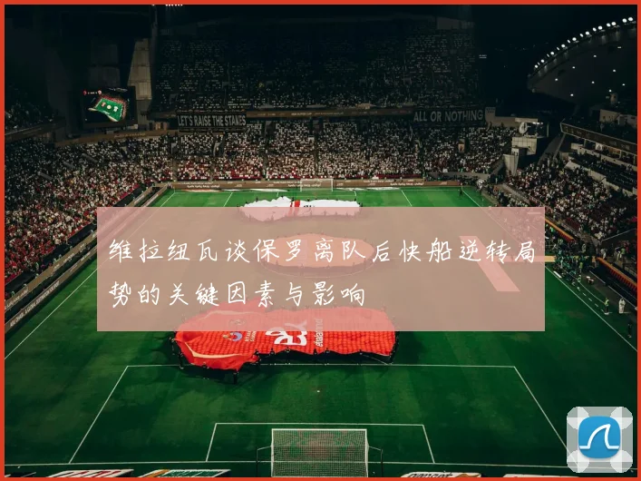 维拉纽瓦谈保罗离队后快船逆转局势的关键因素与影响