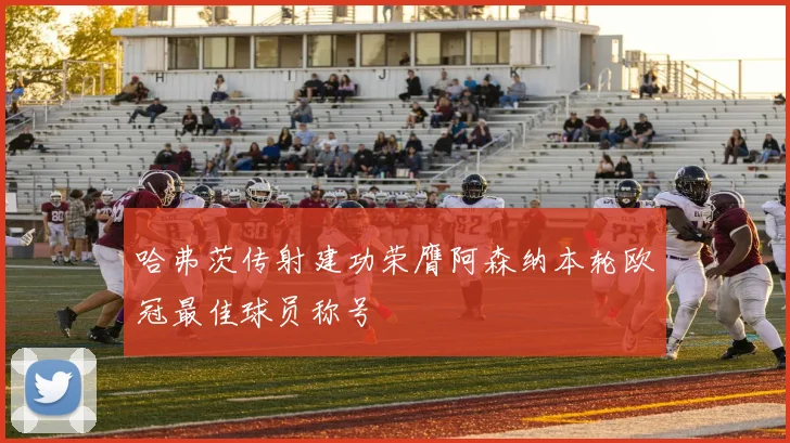 哈弗茨传射建功荣膺阿森纳本轮欧冠最佳球员称号