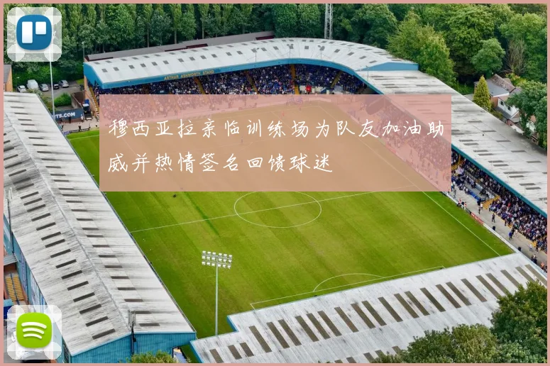 穆西亚拉亲临训练场为队友加油助威并热情签名回馈球迷