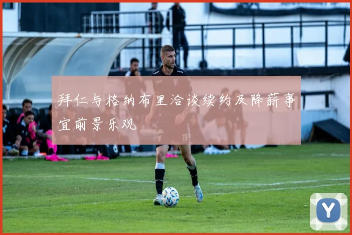 拜仁与格纳布里洽谈续约及降薪事宜前景乐观