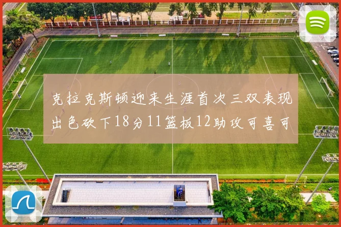 克拉克斯顿迎来生涯首次三双表现出色砍下18分11篮板12助攻可喜可贺