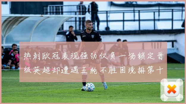 热刺欧冠表现强劲仅负一场锁定晋级英超却遭遇五轮不胜困境排第十四