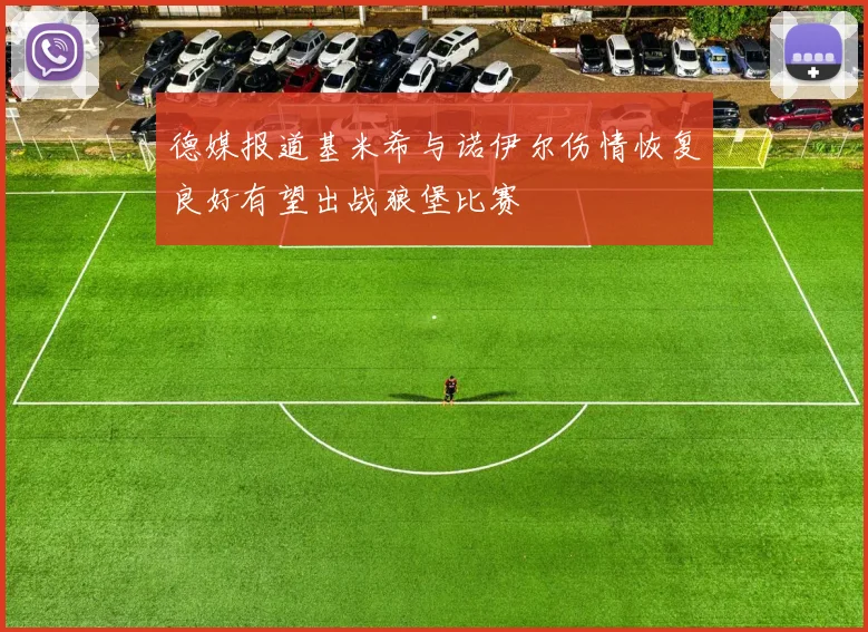 德媒报道基米希与诺伊尔伤情恢复良好有望出战狼堡比赛