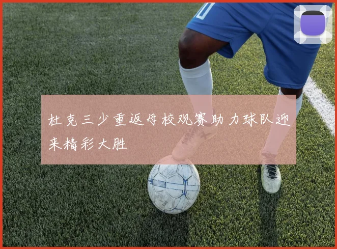 杜克三少重返母校观赛助力球队迎来精彩大胜
