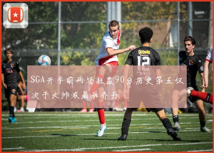 SGA开季前两场狂轰90分历史第五仅次于大帅浓眉和乔丹
