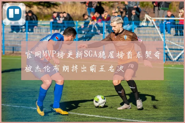 官网MVP榜更新SGA稳居榜首东契奇被杰伦布朗挤出前五名次
