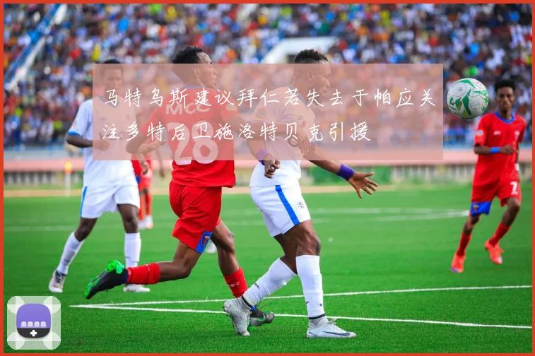 马特乌斯建议拜仁若失去于帕应关注多特后卫施洛特贝克引援