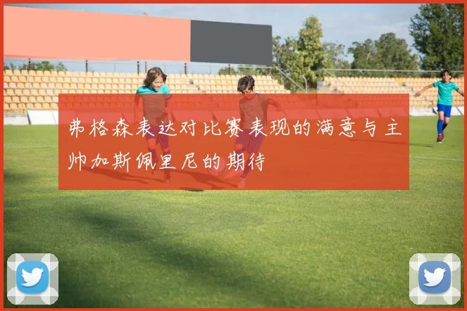 弗格森表达对比赛表现的满意与主帅加斯佩里尼的期待