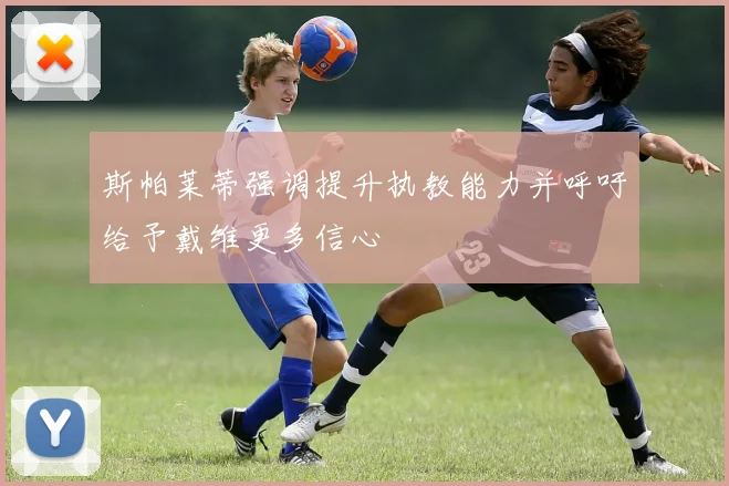 斯帕莱蒂强调提升执教能力并呼吁给予戴维更多信心