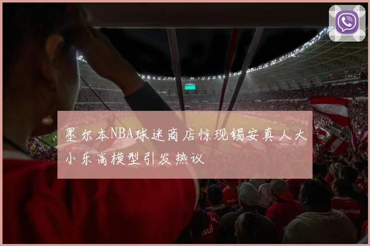 墨尔本NBA球迷商店惊现锡安真人大小乐高模型引发热议